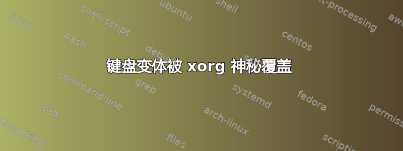 键盘变体被 xorg 神秘覆盖