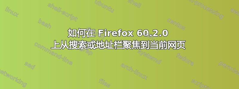 如何在 Firefox 60.2.0 上从搜索或地址栏聚焦到当前网页