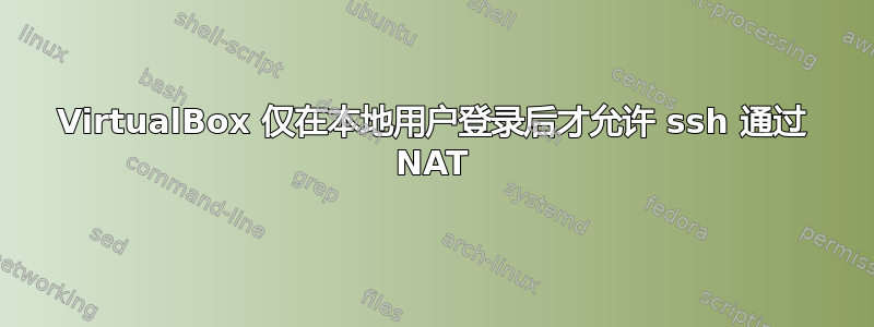 VirtualBox 仅在本地用户登录后才允许 ssh 通过 NAT