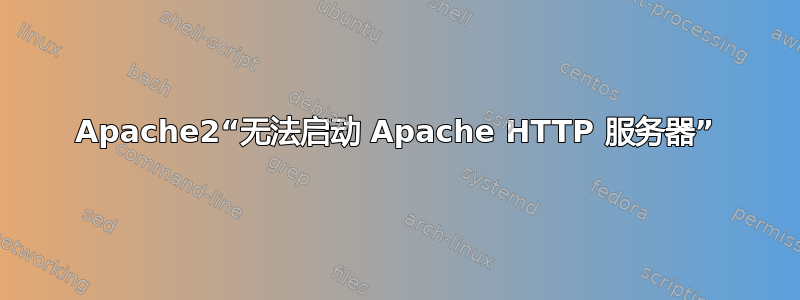 Apache2“无法启动 Apache HTTP 服务器”