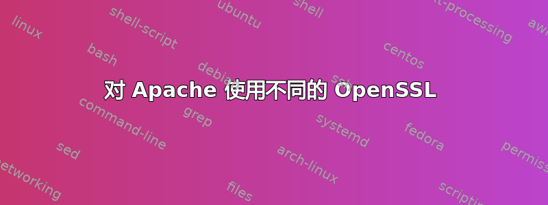 对 Apache 使用不同的 OpenSSL