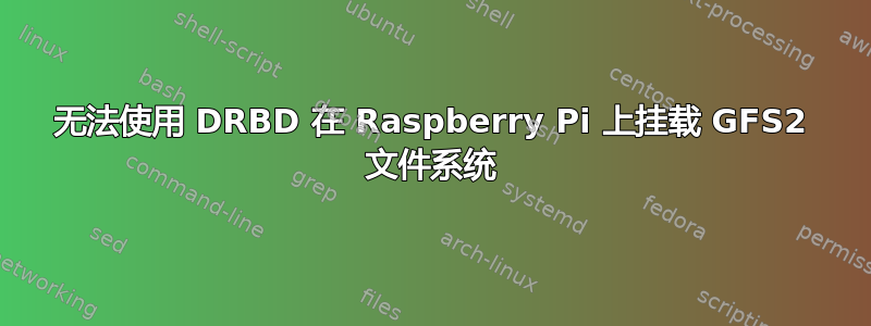 无法使用 DRBD 在 Raspberry Pi 上挂载 GFS2 文件系统