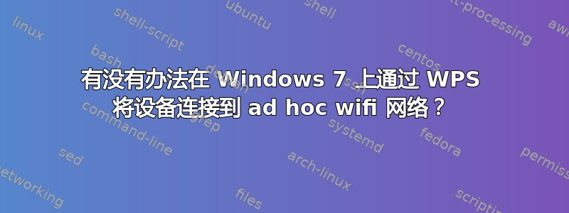 有没有办法在 Windows 7 上通过 WPS 将设备连接到 ad hoc wifi 网络？