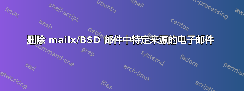 删除 mailx/BSD 邮件中特定来源的电子邮件