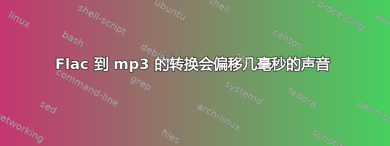 Flac 到 mp3 的转换会偏移几毫秒的声音