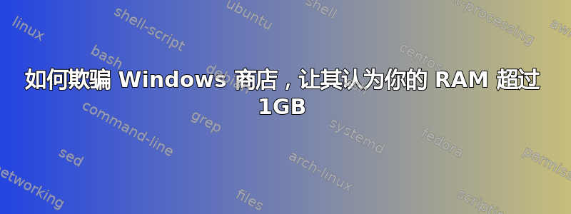 如何欺骗 Windows 商店，让其认为你的 RAM 超过 1GB