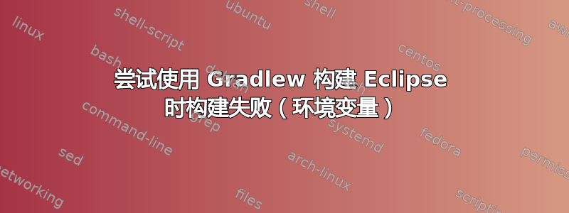 尝试使用 Gradlew 构建 Eclipse 时构建失败（环境变量）