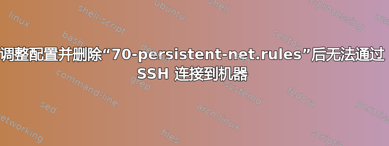 调整配置并删除“70-persistent-net.rules”后无法通过 SSH 连接到机器