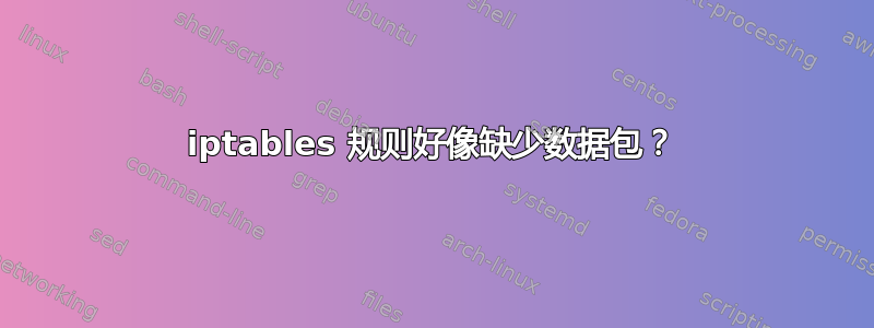 iptables 规则好像缺少数据包？