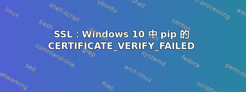 SSL：Windows 10 中 pip 的 CERTIFICATE_VERIFY_FAILED