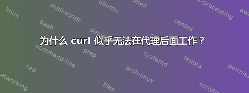 为什么 curl 似乎无法在代理后面工作？