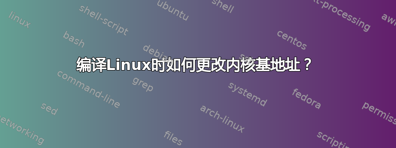 编译Linux时如何更改内核基地址？