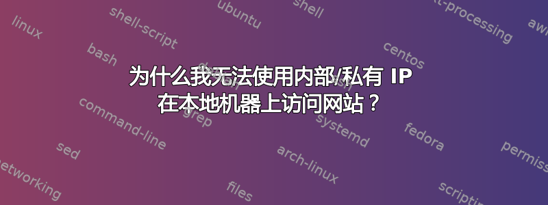 为什么我无法使用内部/私有 IP 在本地机器上访问网站？