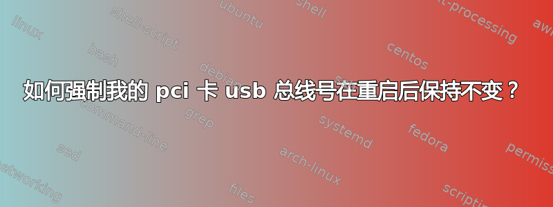 如何强制我的 pci 卡 usb 总线号在重启后保持不变？