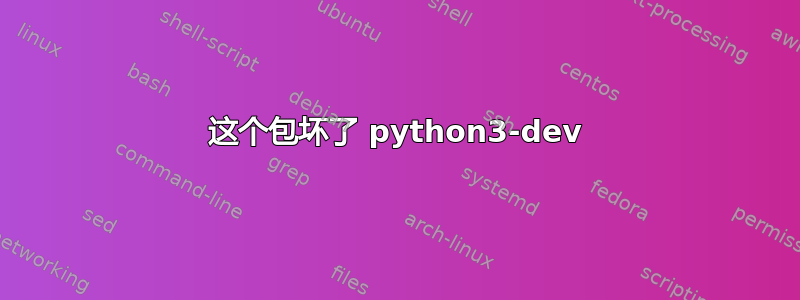 这个包坏了 python3-dev