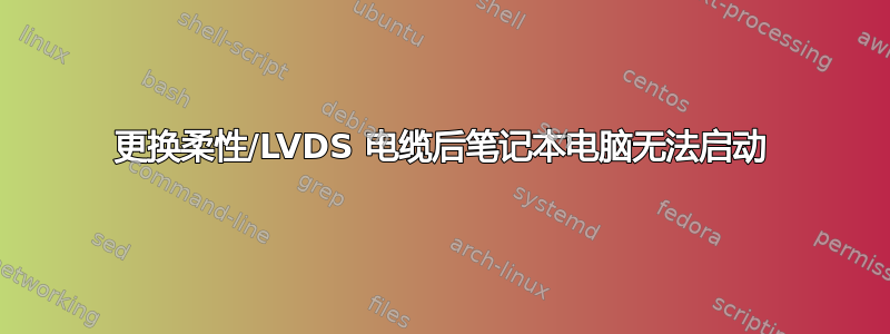 更换柔性/LVDS 电缆后笔记本电脑无法启动