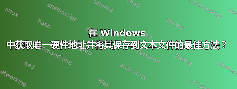 在 Windows 中获取唯一硬件地址并将其保存到文本文件的最佳方法？