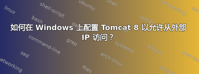 如何在 Windows 上配置 Tomcat 8 以允许从外部 IP 访问？