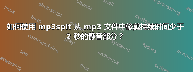 如何使用 mp3splt 从 mp3 文件中修剪持续时间少于 2 秒的静音部分？