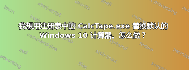 我想用注册表中的 CalcTape.exe 替换默认的 Windows 10 计算器。怎么做？