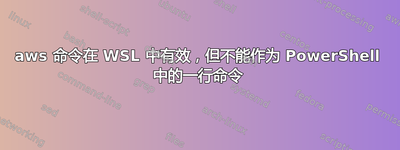 aws 命令在 WSL 中有效，但不能作为 PowerShell 中的一行命令