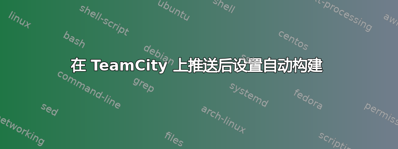 在 TeamCity 上推送后设置自动构建