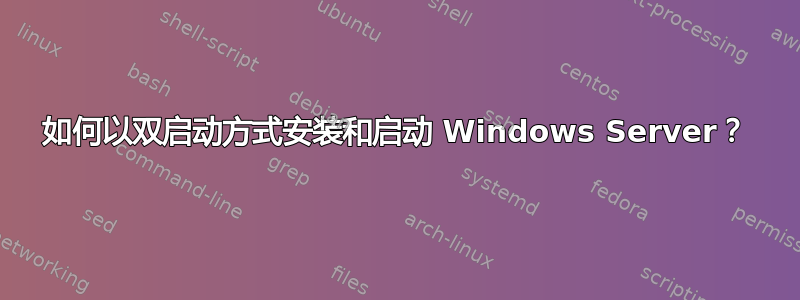 如何以双启动方式安装和启动 Windows Server？