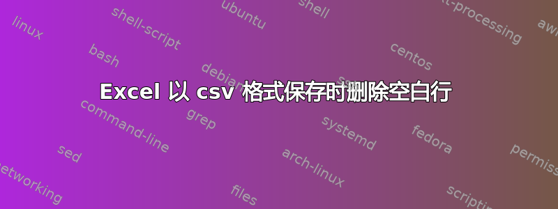 Excel 以 csv 格式保存时删除空白行