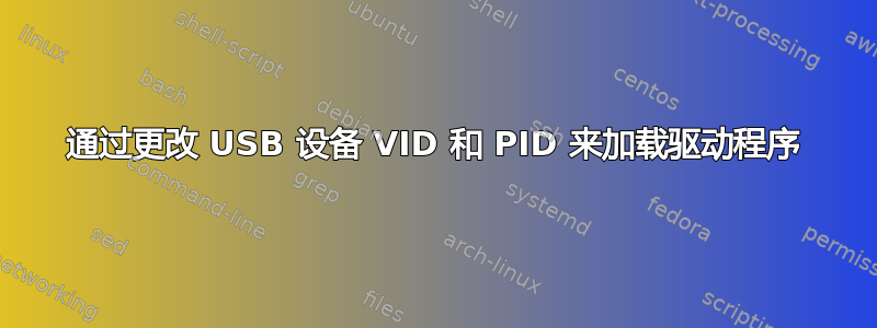 通过更改 USB 设备 VID 和 PID 来加载驱动程序