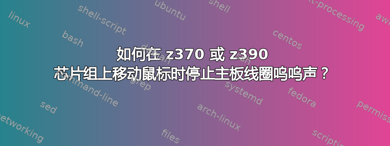 如何在 z370 或 z390 芯片组上移动鼠标时停止主板线圈呜呜声？