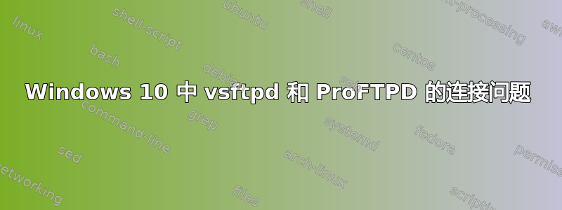 Windows 10 中 vsftpd 和 ProFTPD 的连接问题