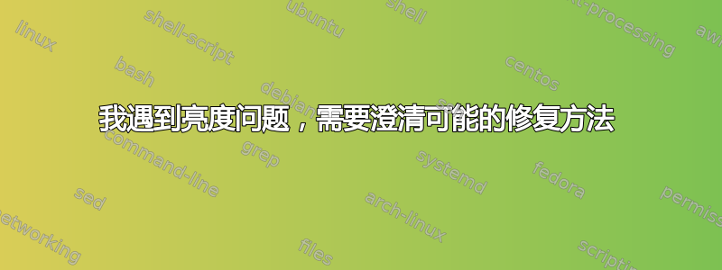 我遇到亮度问题，需要澄清可能的修复方法