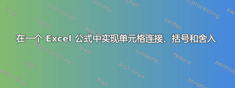 在一个 Excel 公式中实现单元格连接、括号和舍入