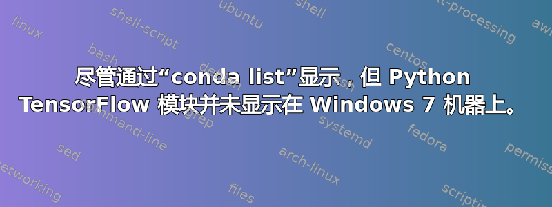 尽管通过“conda list”显示，但 Python TensorFlow 模块并未显示在 Windows 7 机器上。