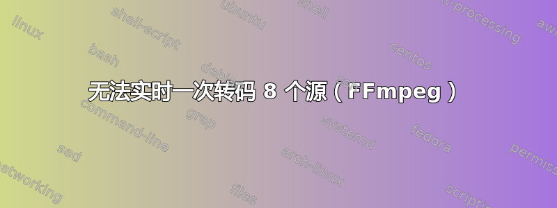 无法实时一次转码 8 个源（FFmpeg）