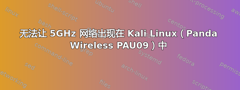 无法让 5GHz 网络出现在 Kali Linux（Panda Wireless PAU09）中