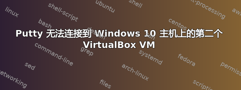 Putty 无法连接到 Windows 10 主机上的第二个 VirtualBox VM