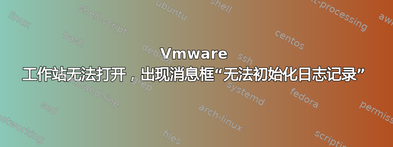 Vmware 工作站无法打开，出现消息框“无法初始化日志记录”