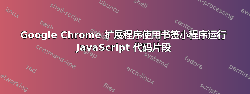 Google Chrome 扩展程序使用书签小程序运行 JavaScript 代码片段