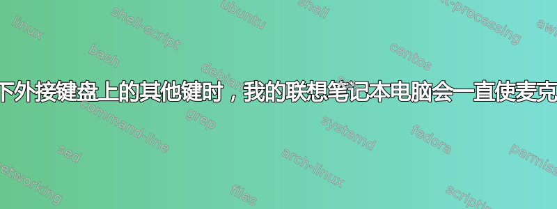 当我按下外接键盘上的其他键时，我的联想笔记本电脑会一直使麦克风静音