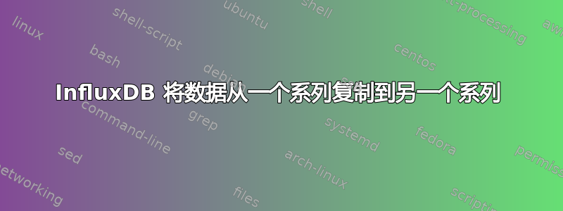 InfluxDB 将数据从一个系列复制到另一个系列