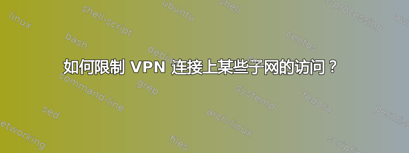 如何限制 VPN 连接上某些子网的访问？