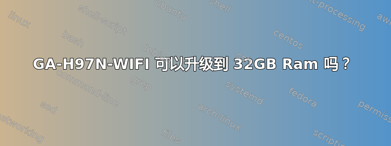 GA-H97N-WIFI 可以升级到 32GB Ram 吗？