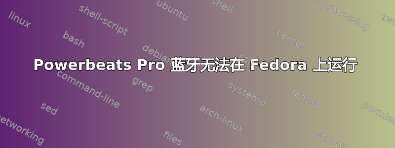 Powerbeats Pro 蓝牙无法在 Fedora 上运行