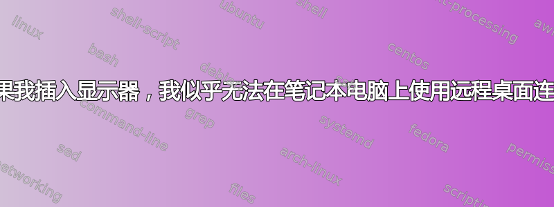 如果我插入显示器，我似乎无法在笔记本电脑上使用远程桌面连接