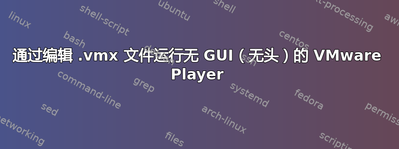 通过编辑 .vmx 文件运行无 GUI（无头）的 VMware Player