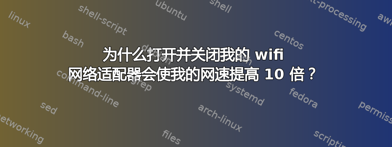 为什么打开并关闭我的 wifi 网络适配器会使我的网速提高 10 倍？