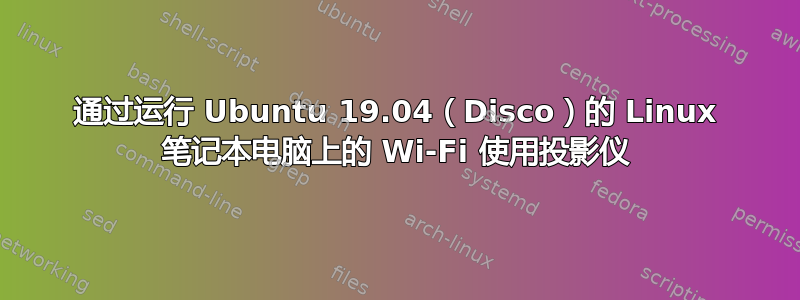 通过运行 Ubuntu 19.04（Disco）的 Linux 笔记本电脑上的 Wi-Fi 使用投影仪