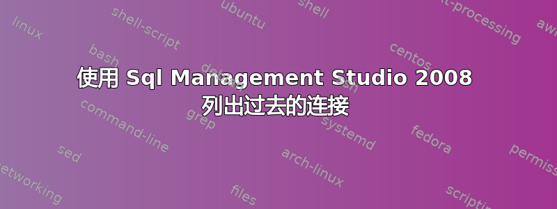 使用 Sql Management Studio 2008 列出过去的连接