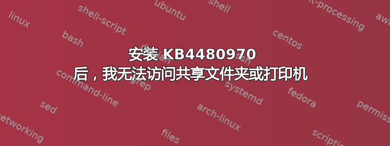 安装 KB4480970 后，我无法访问共享文件夹或打印机 